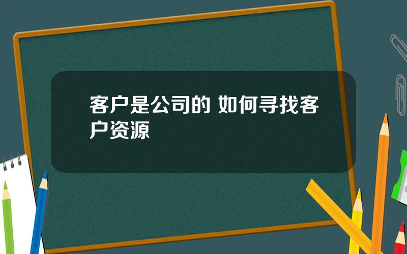 客户是公司的 如何寻找客户资源